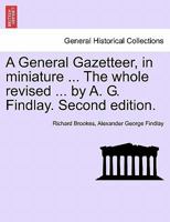 A General Gazetteer, in miniature ... The whole revised ... by A. G. Findlay. Second edition. 1241342369 Book Cover