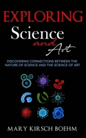 Exploring Science and Art: Discovering Connections Between the Nature of Science and the Science of Art 1942483880 Book Cover