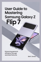 USER GUIDE TO MASTERING SAMSUNG GALAXY Z FLIP 7: Enhancing Personal Efficiency Through Seamless Features B0FJSG2BC1 Book Cover