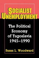 Socialist Unemployment: The Political Economy of Yugoslavia, 1945-1990 0691025517 Book Cover