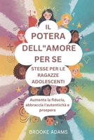 IL POTERE DELL'AMORE PER SE STESSE PER LE RAGAZZE ADOLESCENTI: Aumenta la fiducia, abbraccia l'autenticità e prospera (Italian Edition) B0F1DHRPSV Book Cover