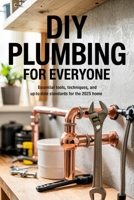 DIY Plumbing for Everyone: Essential Tools, Techniques, and Up-to-Date Standards for the 2025 Home B0F7Y17T64 Book Cover