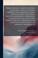 Obras liricas y comicas, divinas y humanas, con la celestial ambrosia del admirable poema sacro de Maria Santissima. Segunda impression, corregidas y ... de la imprenta. Anadidas al (Spanish Edition) 1024147754 Book Cover