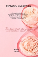 Estrogen Unraveled: A Complete Guide to Estrogen Dominance, Breast Reduction, Breast Cancer Treatment and Hormone Driven Conditions B0G5Z7NCBL Book Cover