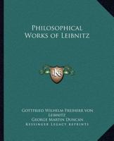 The Philosophical Works of Leibnitz: Comprising the Monadology, New System of Nature, Principles of Nature and of Grace, Letters to Clarke, Refutation ... Together With the Abridgment of the Theodi 101570476X Book Cover