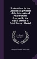 [instructions for the Commanding Officers of the International Polar Stations Occupied by the Signal Service at Point Barrow, Alaska] 1347570853 Book Cover