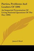 Parties, Problems And Leaders Of 1896: An Impartial Presentation Of Living National Questions Of The Day 0548646996 Book Cover