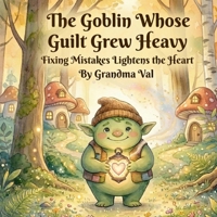 The Goblin Whose Guilt Grew Heavy: Fixing Mistakes Lightens the Heart B0GTDSBJ89 Book Cover