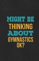 Might Be Thinking About Gymnastics Ok? A5 Lined Notebook: Funny Hobby Skill Recreation Sayings For Leisure Sideline Interest. Unique Blank Composition Scrapbook Great Office School Writing Class Teach 1674023960 Book Cover