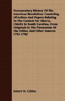 Documentary History Of The American Revolution: Consisting Of Letters And Papers Relating To The Contest For Liberty, Chiefly In South Carolina, From ... Of The Editor, And Other Sources 1781 1782 1408603276 Book Cover