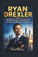 RYAN DREXLER: Die Biografie 2026 – Wie Vision und Risikobereitschaft eine erfolgreiche Karriere in der Wirtschaft ermöglichten (German Edition) B0GYPH1XY8 Book Cover