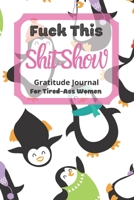 Fuck This Shit Show Gratitude Journal For Tired-Ass Women: Cuss words Gratitude Journal Gift For Tired-Ass Women and Girls; Blank Templates to Record all your Fucking Thoughts 167720625X Book Cover