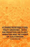 Flower, Vegetable and Fruit Growing - With Information on Plant Varieties and Methods of Cultivation 1446530345 Book Cover