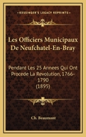 Les Officiers Municipaux de Neufchatel-En-Bray: Pendant Les 25 Ann�es Qui Ont Pr�c�d� La R�volution (1766-1790) (Classic Reprint) 1160174792 Book Cover