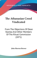 The Athanasian Creed Vindicated: From The Objections Of Dean Stanley And Other Members Of The Ritual Commission 1165765608 Book Cover