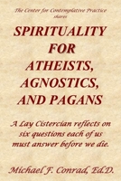 Spirituality for Atheists, Agnostics, and Pagans: A Lay Cistercian reflects on six questions each of us must answer before we die. 1986375498 Book Cover