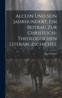 Alcuin und sein Jahrhundert. Ein Beitrag zur christlich-theologischen Liter�rgeschichte 1022549847 Book Cover