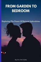 FROM GARDEN TO BEDROOM: Exploring the power of natural aphrodisiac B0C7F52T8K Book Cover