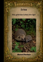 Faunatastisch(R) #6: Erina Das geheime Leben der Igel: Softcover-Ausgabe - Eine Igelgeschichte mit echtem Naturwissen und Igelhilfe (German Edition) 3696384488 Book Cover