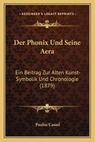 Der Phonix Und Seine Aera: Ein Beitrag Zur Alten Kunst-Symbolik Und Chronologie (1879) 1167424328 Book Cover