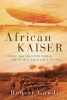 African Kaiser: General Paul von Lettow-Vorbeck and the Great War in Africa, 1914-1918 0425283712 Book Cover