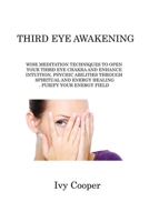 Third Eye Awakening: Wise Meditation Techniques to Open Your Third Eye Chakra and Enhance Intuition, Psychic Abilities Through Spiritual and Energy Healing. Purify Your Energy Field 1806214881 Book Cover