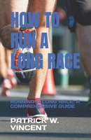 HOW TO RUN A LONG RACE: RUNNING A LONG RACE: A COMPREHENSIVE GUIDE B0C63VJZP9 Book Cover