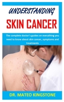 UNDERSTANDING SKIN CANCER: The complete doctor’s guides on everything you need to know about skin cancer, symptoms and treatments B08PJKDJC7 Book Cover