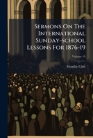 Sermons On The International Sunday-school Lessons For 1876-19: 1st - Series, Volume 19 1145185886 Book Cover