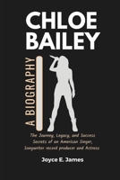 CHLOE BAILEY: A Biography: The Journey, Legacy, and Success Secrets of an American Singer, Songwriter record producer and Actress (Biography & memoir ... life, journey, legacy and success secrets) B0DR6THB8N Book Cover
