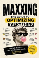 MAXXING - The Guide to Optimizing Everything.: Looksmaxxing, Statusmaxxing, Cloutmaxxing, Sleepmaxxing, Tokenmaxxing, Moneymaxxing, Softlifemaxxing, Focusmaxxing ...and more B0GZDFHTW1 Book Cover