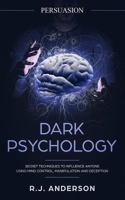 Persuasion: Dark Psychology - Secret Techniques To Influence Anyone Using Mind Control, Manipulation And Deception (Persuasion, Influence, NLP) (Dark Psychology Series) (Volume 1) 1986851850 Book Cover