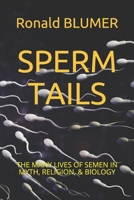 SPERM TAILS: THE MANY LIVES OF SEMEN IN MYTH, RELIGION, & BIOLOGY B08D4H2WHQ Book Cover