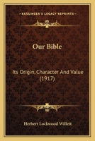 Our Bible: Its Origin, Character and Value 1164901621 Book Cover