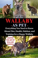 WALLABY AS PET: Everything You Need to Know About Diet, Health, Habitat, and Training for a Happy Wallaby B0FRY1ZXDW Book Cover