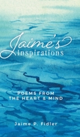 Jaime`s Inspirations: Poems From the Heart and Mind B0F88HK4QM Book Cover