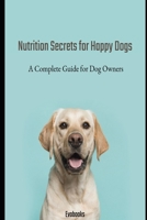 Nutrition Secrets for Happy Dogs: A Complete Guide for Dog Owners B0CLJWGS9V Book Cover