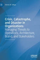 Crisis, Catastrophe, and Disaster in Organizations: Managing Threats to Operations, Architecture, Brand, and Stakeholders 3030370739 Book Cover