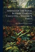 Annals Of The Royal Botanic Garden, Calcutta ..., Volume 9, Part 1 1246035316 Book Cover