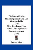 Die Osterreichische Staatsburgerschaft Und Der Gesetzartikel L: 1879: Uber Den Erwerb Und Verlust Der Ungarischen Staatsburgerschaft (1880) 1161061754 Book Cover