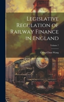 Legislative Regulation of Railway Finance in England; Volume 7 1022517554 Book Cover