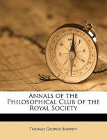 Annals of the Philosophical Club of the Royal Society: Written from Its Minute Books (Classic Reprint) 1340838451 Book Cover