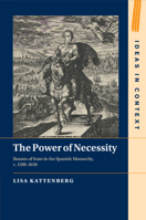 The Power of Necessity: Reason of State in the Spanish Monarchy, c. 1590–1650 1009073052 Book Cover