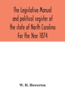 The Legislative Manual And Political Register Of The State Of North Carolina: For The Year 1874 9354042937 Book Cover