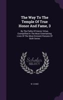 The Way to the Temple of True Honor and Fame, 3: By the Paths of Heroic Virtue, Exemplified in the Most Entertaining Lives of the Most Eminent Persons of Both Series 1348036168 Book Cover