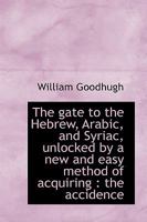 The Gate to the Hebrew, Arabic, and Syriac, Unlocked by a New and Easy Method of Acquiring 1176631535 Book Cover
