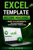 EXCEL TEMPLATE INCOME MACHINE: MAKE $10,000/MONTH SELLING BUSINESS SPREADSHEET TEMPLATES B0HF6K7J2W Book Cover
