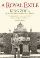 A Royal Exile: King Zog and Queen Geraldine, Including Their Wartime Exile in the Thames Valley and Chilterns 0955088313 Book Cover