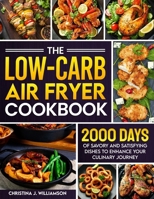 The Low-Carb Air Fryer Cookbook: 2000 Days of Savory and Satisfying Dishes to Enhance Your Culinary Journey 1805383787 Book Cover