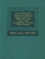 Les insurrections urbaines au début du règne de Charles VI (1380-1383), leurs causes, leurs conséquences - Primary Source Edition 1293041548 Book Cover